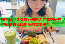 探索精品久久麻豆的魅力之旅揭秘獨特風格與無限創意的完美結合